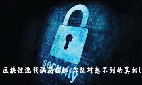 区块链洗钱骗局揭秘：你绝对想不到的真相！