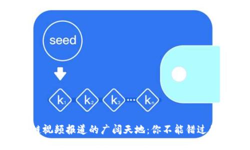 探索区块链视频报道的广阔天地：你不能错过的最新内容