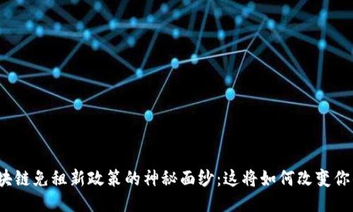 揭开区块链免租新政策的神秘面纱：这将如何改变你的生活？
