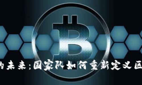 “数字货币的未来：国家队如何重新定义区块链世界？”