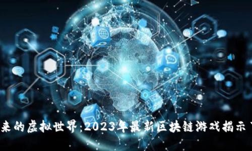 探索未来的虚拟世界：2023年最新区块链游戏揭示了什么？