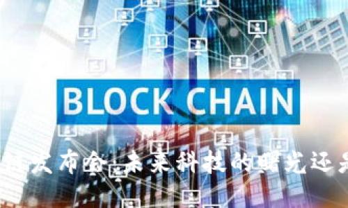 揭秘最新区块链发布会：未来科技的曙光还是短暂的幻影？