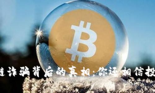 揭秘币种区块链诈骗背后的真相：你还相信投资的安全性吗？
