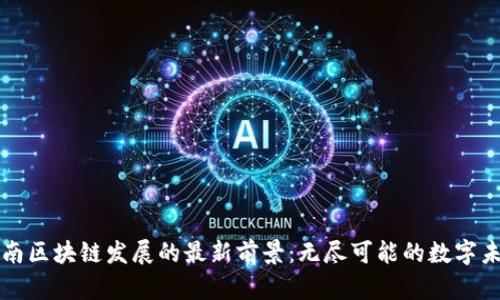 河南区块链发展的最新前景：无尽可能的数字未来