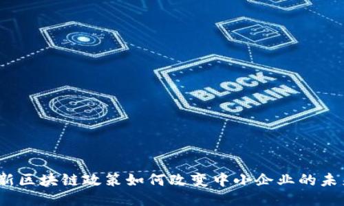 最新区块链政策如何改变中小企业的未来？