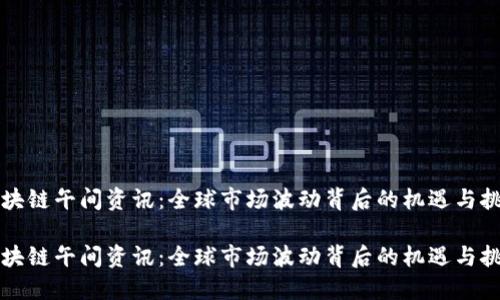 区块链午间资讯：全球市场波动背后的机遇与挑战

区块链午间资讯：全球市场波动背后的机遇与挑战