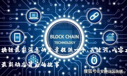 根据你的要求，我将为有关各省区块链最新消息的文章提供一个、关键词、内容大纲，并附上开头部分的详细内容。

纠缠在技术与现实间：各省区块链最新动态背后的故事