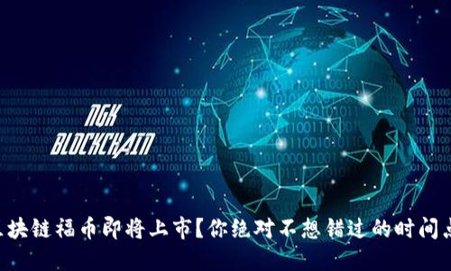 区块链福币即将上市？你绝对不想错过的时间点！