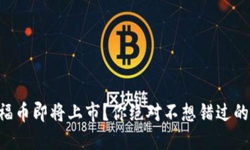 区块链福币即将上市？你绝对不想错过的时间点！