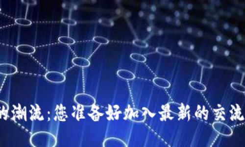 设计:
区块链时代的潮流：您准备好加入最新的交流微信群了吗？