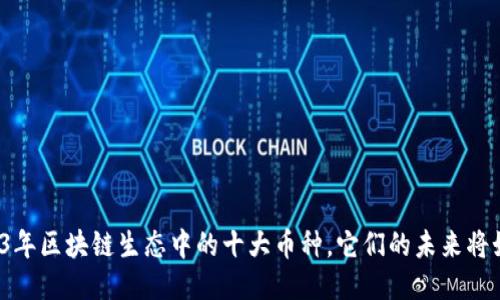 揭秘2023年区块链生态中的十大币种，它们的未来将如何变化？