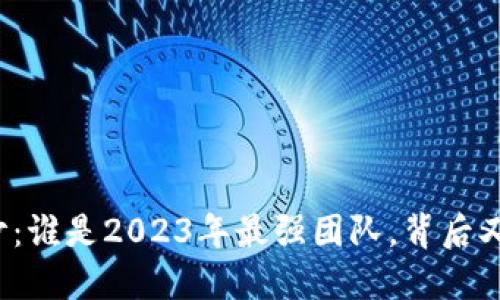 揭开区块链的神秘面纱：谁是2023年最强团队，背后又隐藏着什么惊人秘密？