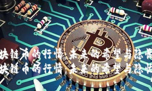 区块链币的行情：未来的希望与隐忧? 
区块链币的行情：未来的希望与隐忧?