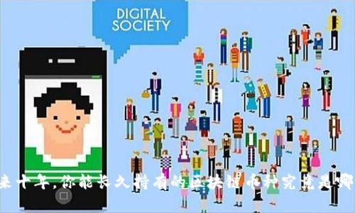 未来十年，你能长久持有的区块链币种究竟是哪个？